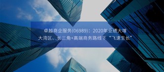 卓越商企服務(06989)：2020年業(yè)績大增，大灣區(qū)、長三角+高端商務路線下“飛速生長”